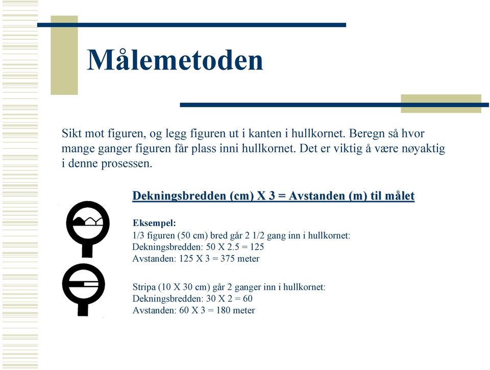 Dekningsbredden (cm) X 3 = Avstanden (m) til målet Eksempel: 1/3 figuren (50 cm) bred går 1/ gang inn i hullkornet: