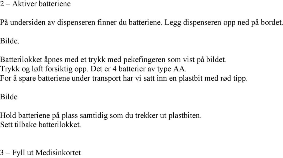 Det er 4 batterier av type AA. For å spare batteriene under transport har vi satt inn en plastbit med rød tipp.