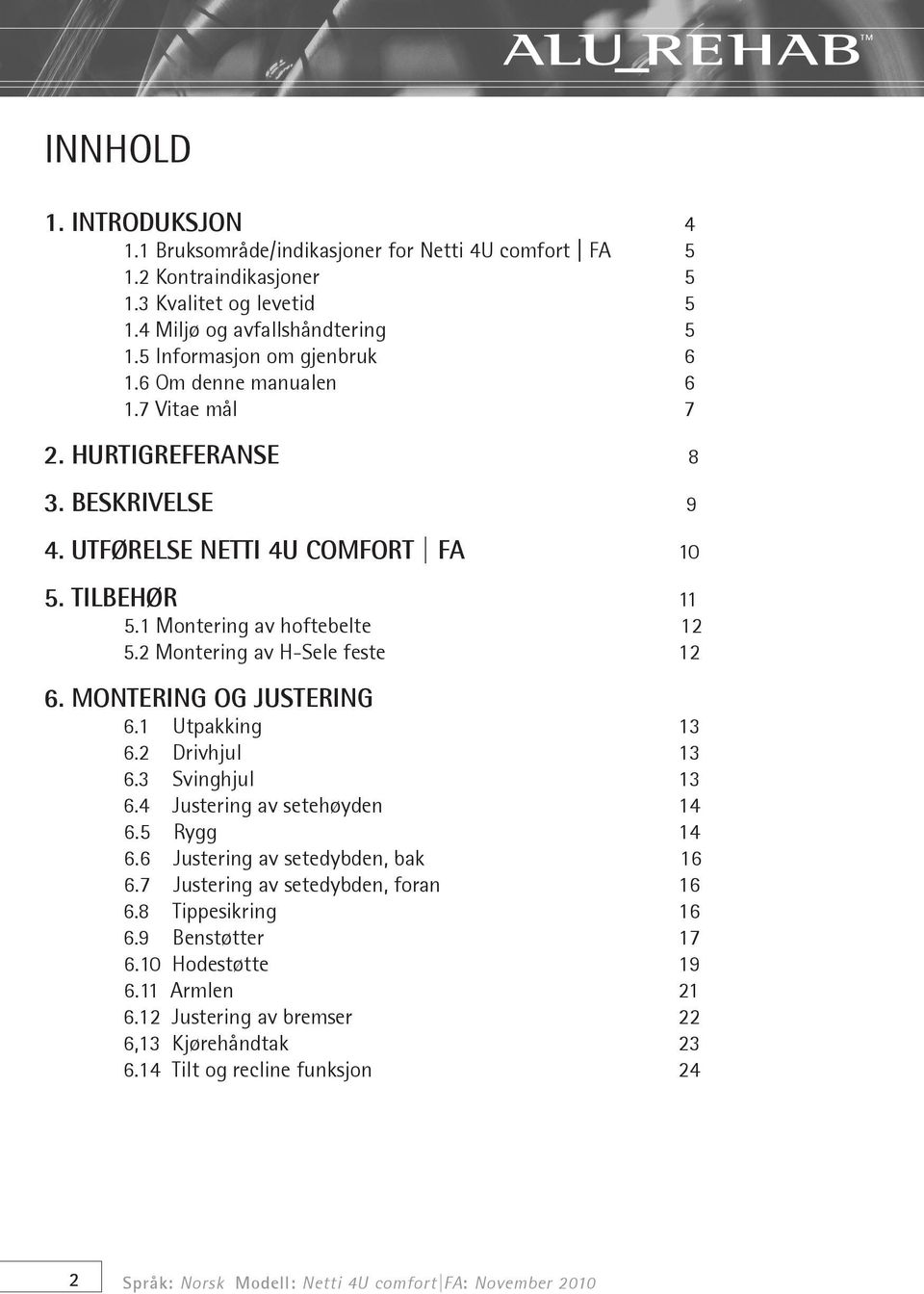 MONTERING OG JUSTERING 6.1 Utpakking 13 6.2 Drivhjul 13 6.3 Svinghjul 13 6.4 Justering av setehøyden 14 6.5 Rygg 14 6.6 Justering av setedybden, bak 16 6.7 Justering av setedybden, foran 16 6.