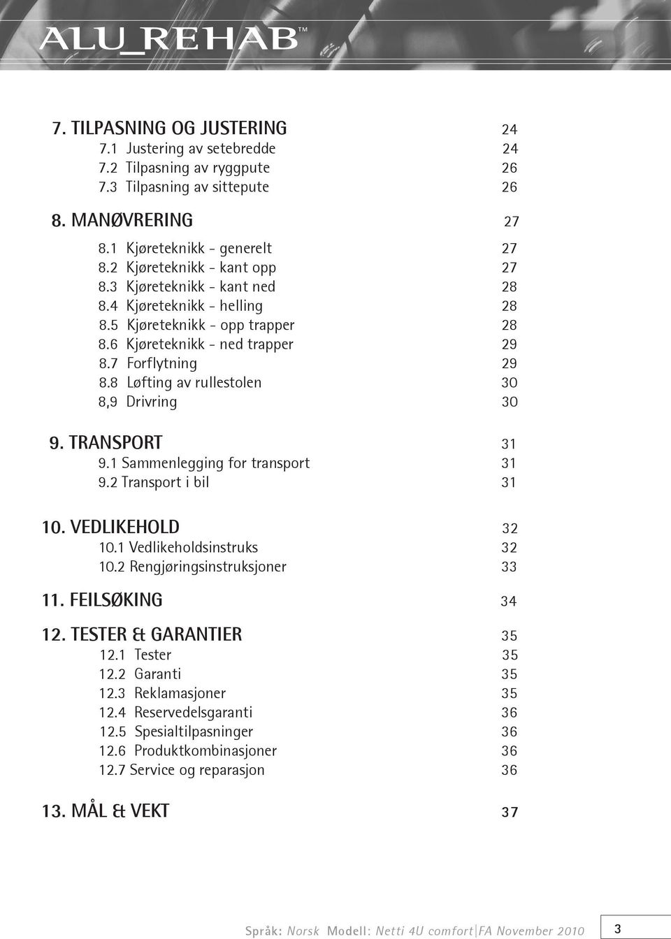 8 Løfting av rullestolen 30 8,9 Drivring 30 9. TRANSPORT 31 9.1 Sammenlegging for transport 31 9.2 Transport i bil 31 10. VEDLIKEHOLD 32 10.1 Vedlikeholdsinstruks 32 10.
