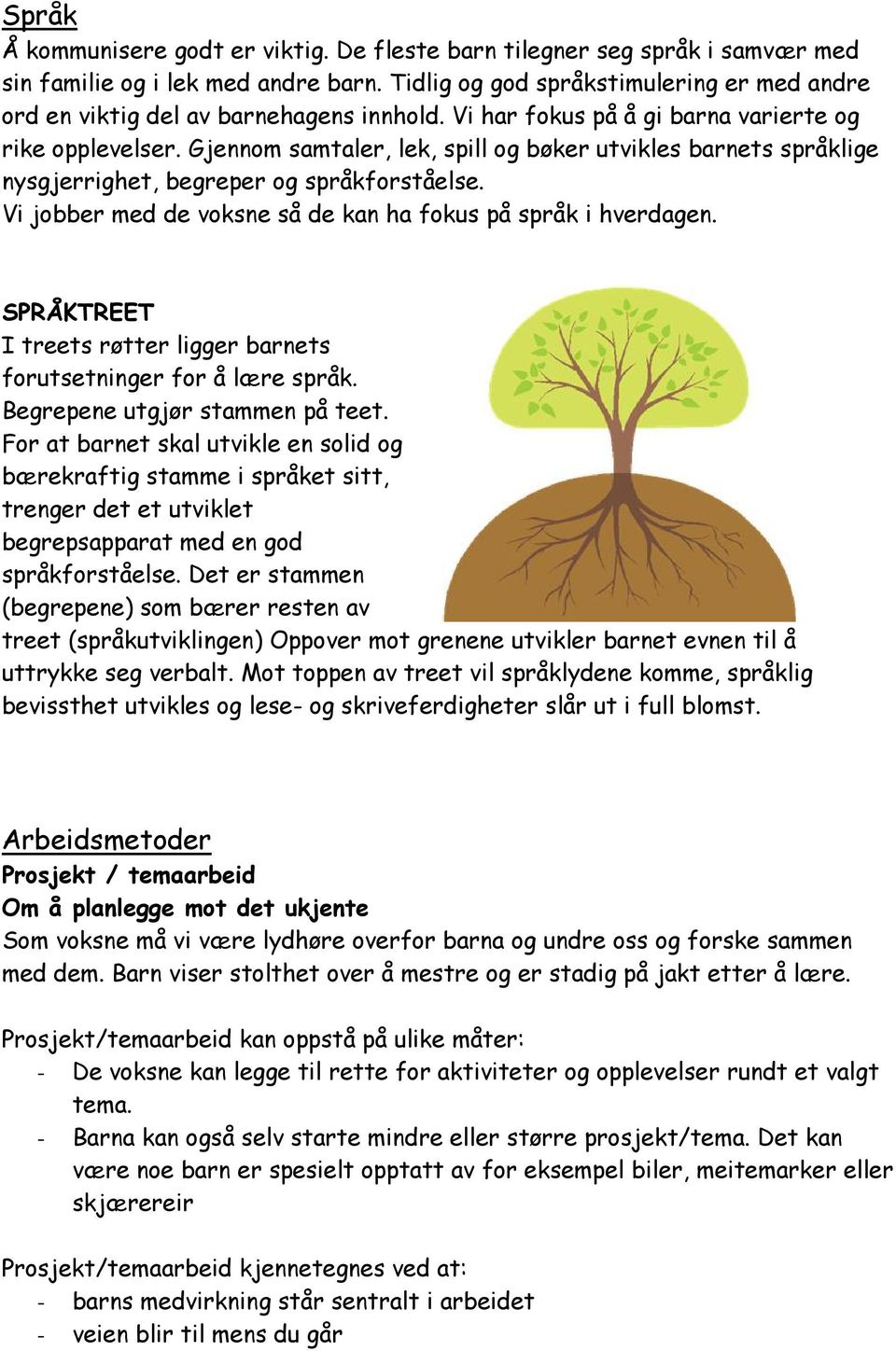 Gjennom samtaler, lek, spill og bøker utvikles barnets språklige nysgjerrighet, begreper og språkforståelse. Vi jobber med de voksne så de kan ha fokus på språk i hverdagen.