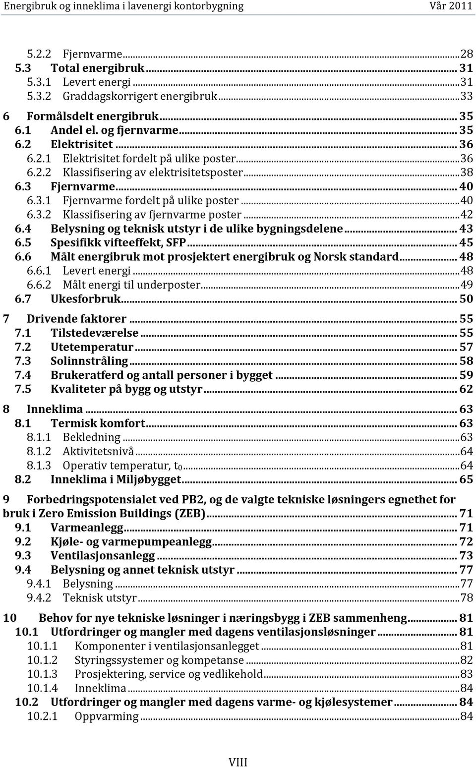 .. 42 6.4 Belysning og teknisk utstyr i de ulike bygningsdelene... 43 6.5 Spesifikk vifteeffekt, SFP... 45 6.6 Målt energibruk mot prosjektert energibruk og Norsk standard... 48 6.6.1 Levert energi.