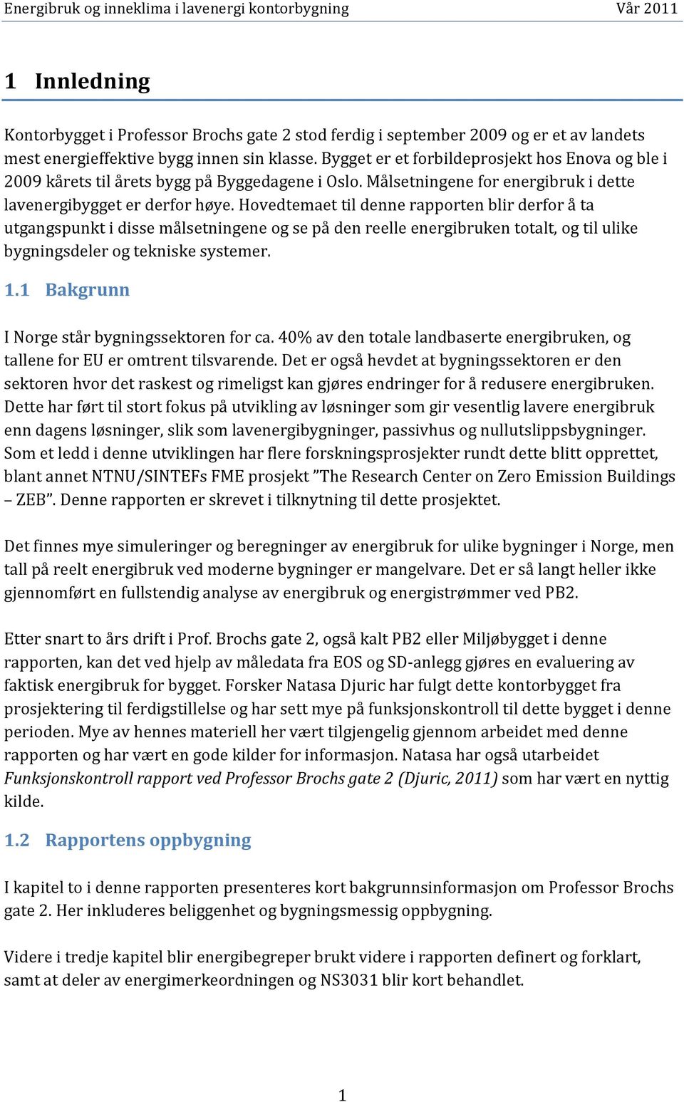 Hovedtemaet til denne rapporten blir derfor å ta utgangspunkt i disse målsetningene og se på den reelle energibruken totalt, og til ulike bygningsdeler og tekniske systemer. 1.