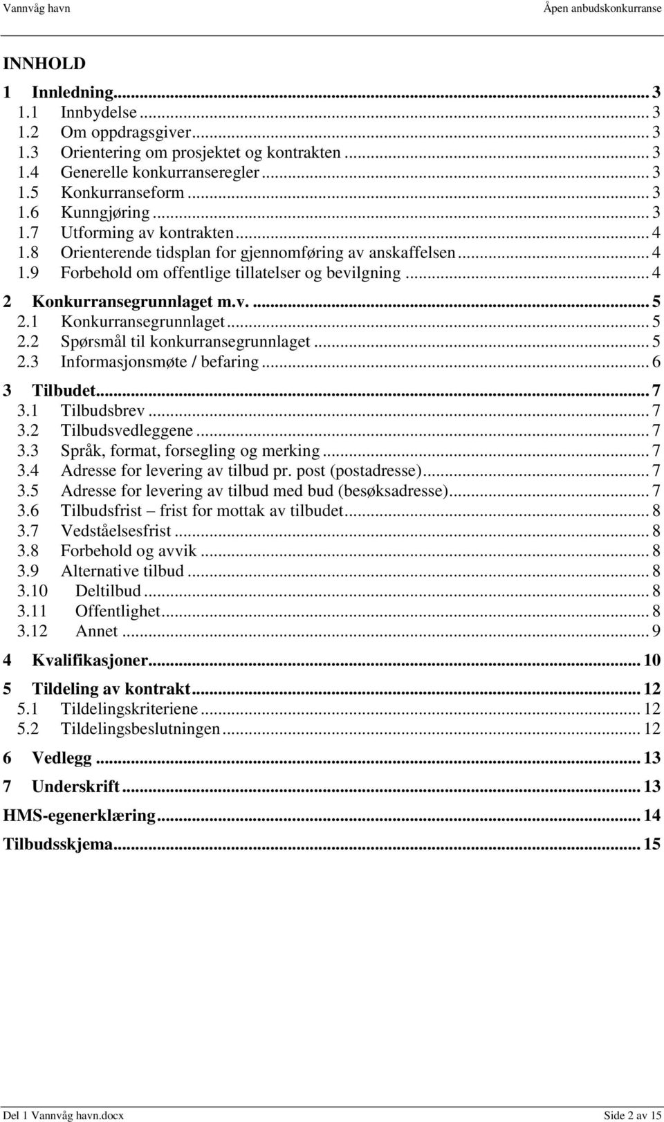 1 Konkurransegrunnlaget... 5 2.2 Spørsmål til konkurransegrunnlaget... 5 2.3 Informasjonsmøte / befaring... 6 3 Tilbudet... 7 3.1 Tilbudsbrev... 7 3.2 Tilbudsvedleggene... 7 3.3 Språk, format, forsegling og merking.