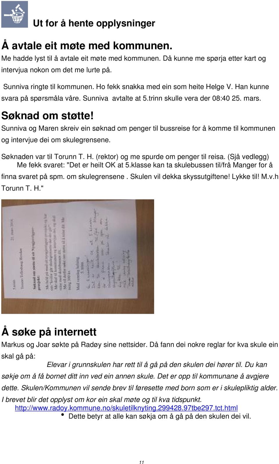 Sunniva og Maren skreiv ein søknad om penger til bussreise for å komme til kommunen og intervjue dei om skulegrensene. Søknaden var til Torunn T. H. (rektor) og me spurde om penger til reisa.