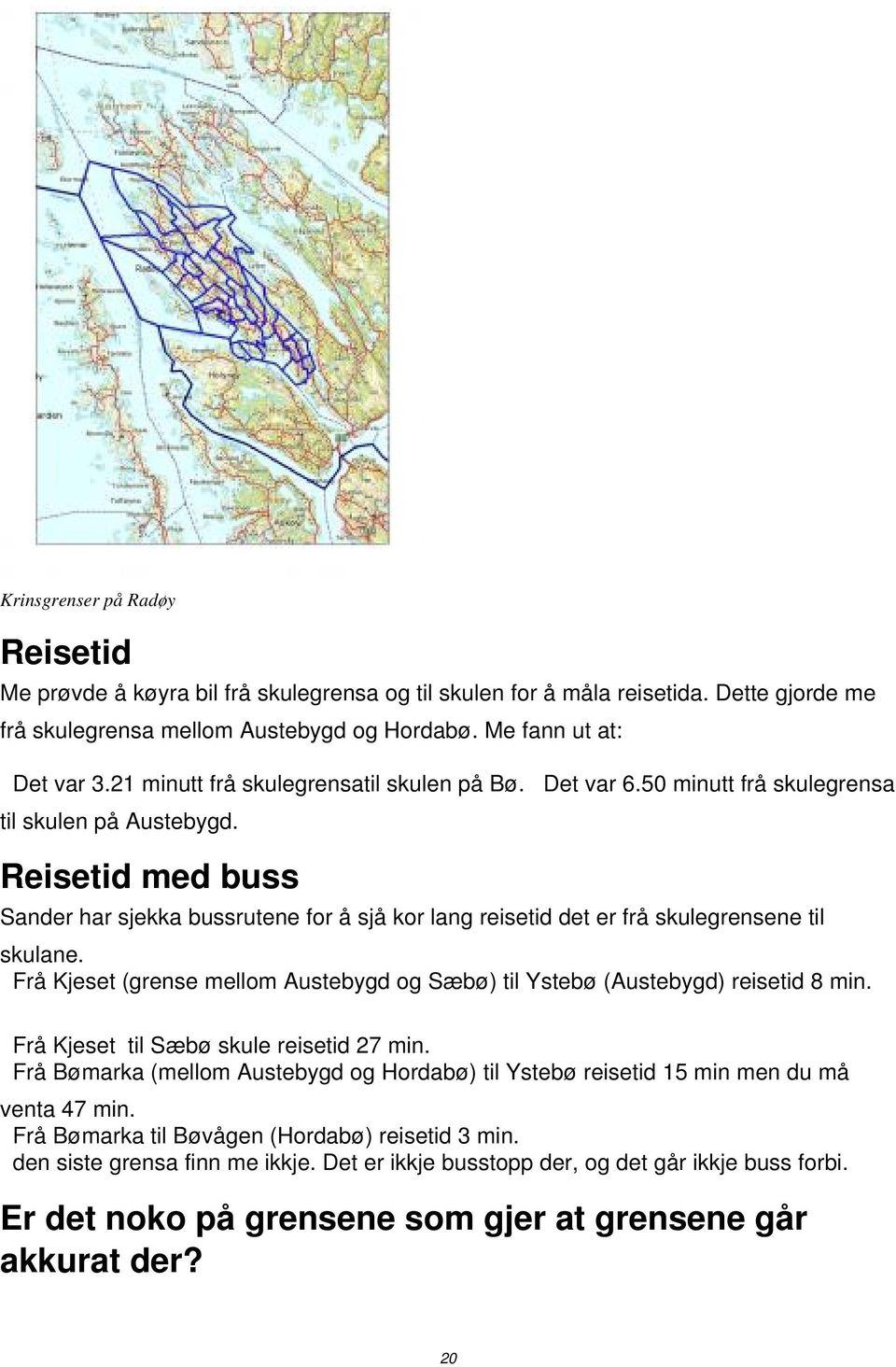 Reisetid med buss Sander har sjekka bussrutene for å sjå kor lang reisetid det er frå skulegrensene til skulane. Frå Kjeset (grense mellom Austebygd og Sæbø) til Ystebø (Austebygd) reisetid 8 min.