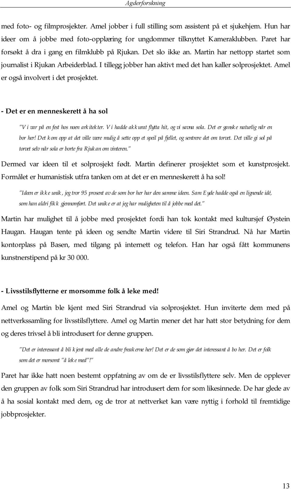 Amel er også involvert i det prosjektet. - Det er en menneskerett å ha sol Vi var på en fest hos noen arkitekter. Vi hadde akkurat flytta hit, og vi savna sola. Det er ganske naturlig når en bor her!