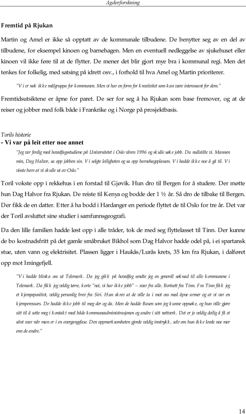 , i forhold til hva Amel og Martin prioriterer. Vi er nok ikke målgruppa for kommunen. Men vi har en form for kreativitet som kan være interessant for dem. Fremtidsutsiktene er åpne for paret.