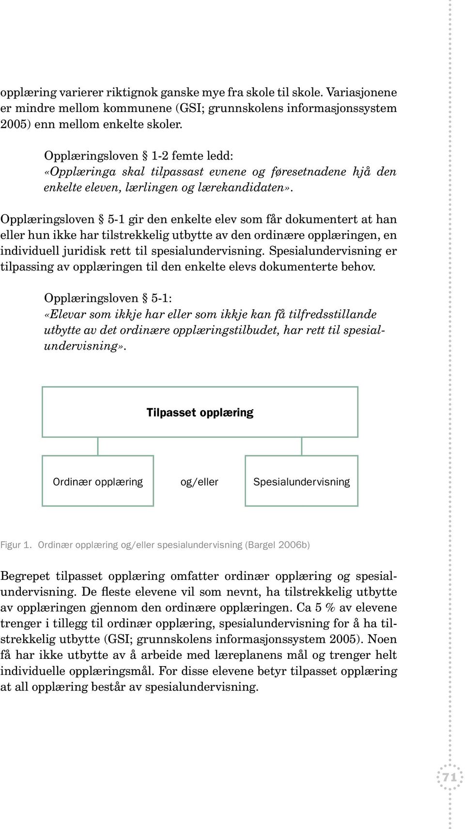 Opplæringsloven 5-1 gir den enkelte elev som får dokumentert at han eller hun ikke har tilstrekkelig utbytte av den ordinære opplæringen, en individuell juridisk rett til spesialundervisning.