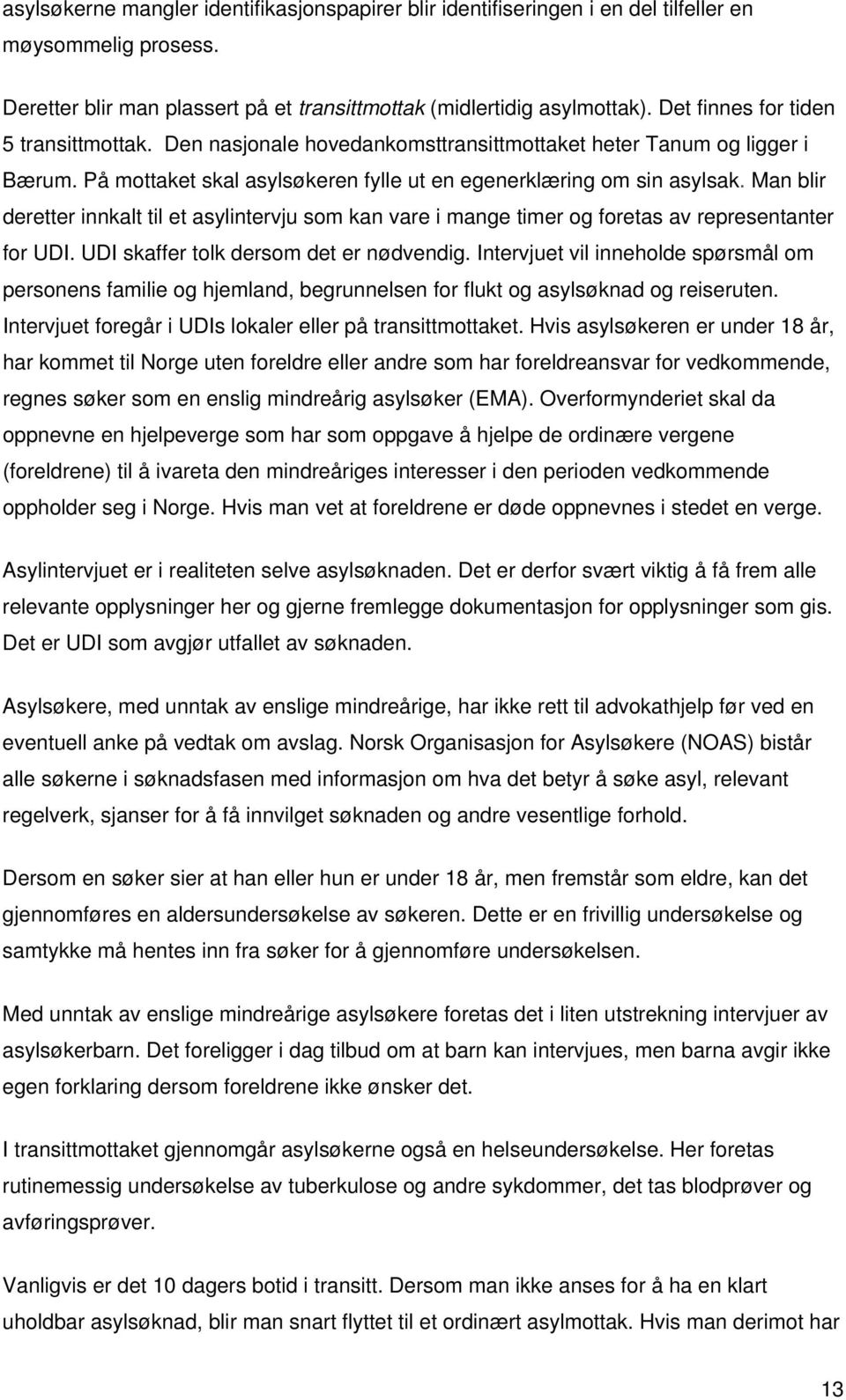 Man blir deretter innkalt til et asylintervju som kan vare i mange timer og foretas av representanter for UDI. UDI skaffer tolk dersom det er nødvendig.