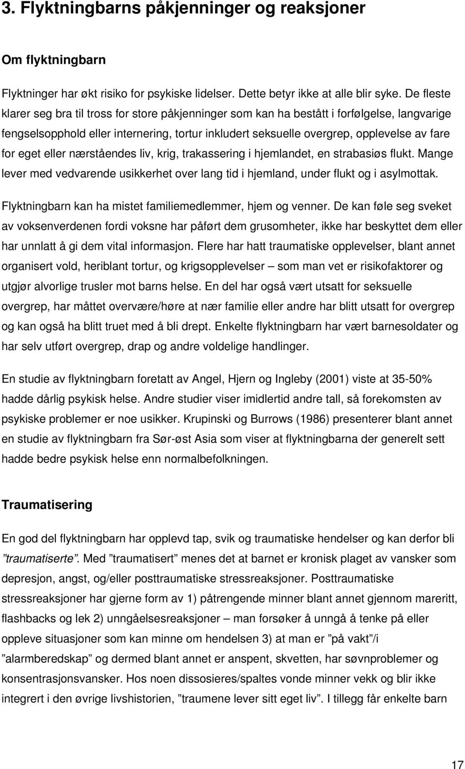 eget eller nærståendes liv, krig, trakassering i hjemlandet, en strabasiøs flukt. Mange lever med vedvarende usikkerhet over lang tid i hjemland, under flukt og i asylmottak.