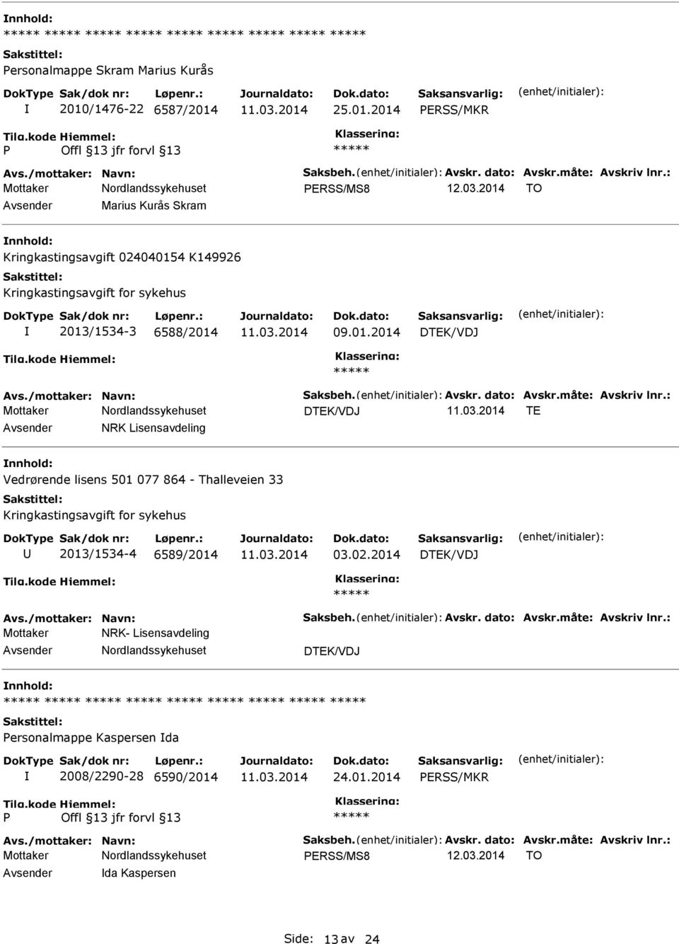 måte: Avskriv lnr.: TE NRK Lisensavdeling Vedrørende lisens 501 077 864 - Thalleveien 33 Kringkastingsavgift for sykehus 2013/1534-4 6589/2014 03.02.2014 Avs./mottaker: Navn: Saksbeh. Avskr. dato: Avskr.