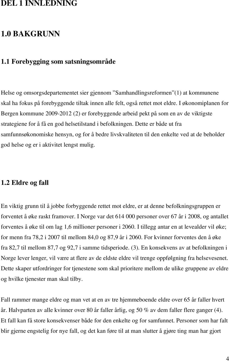 I økonomiplanen for Bergen kommune 2009-2012 (2) er forebyggende arbeid pekt på som en av de viktigste strategiene for å få en god helsetilstand i befolkningen.