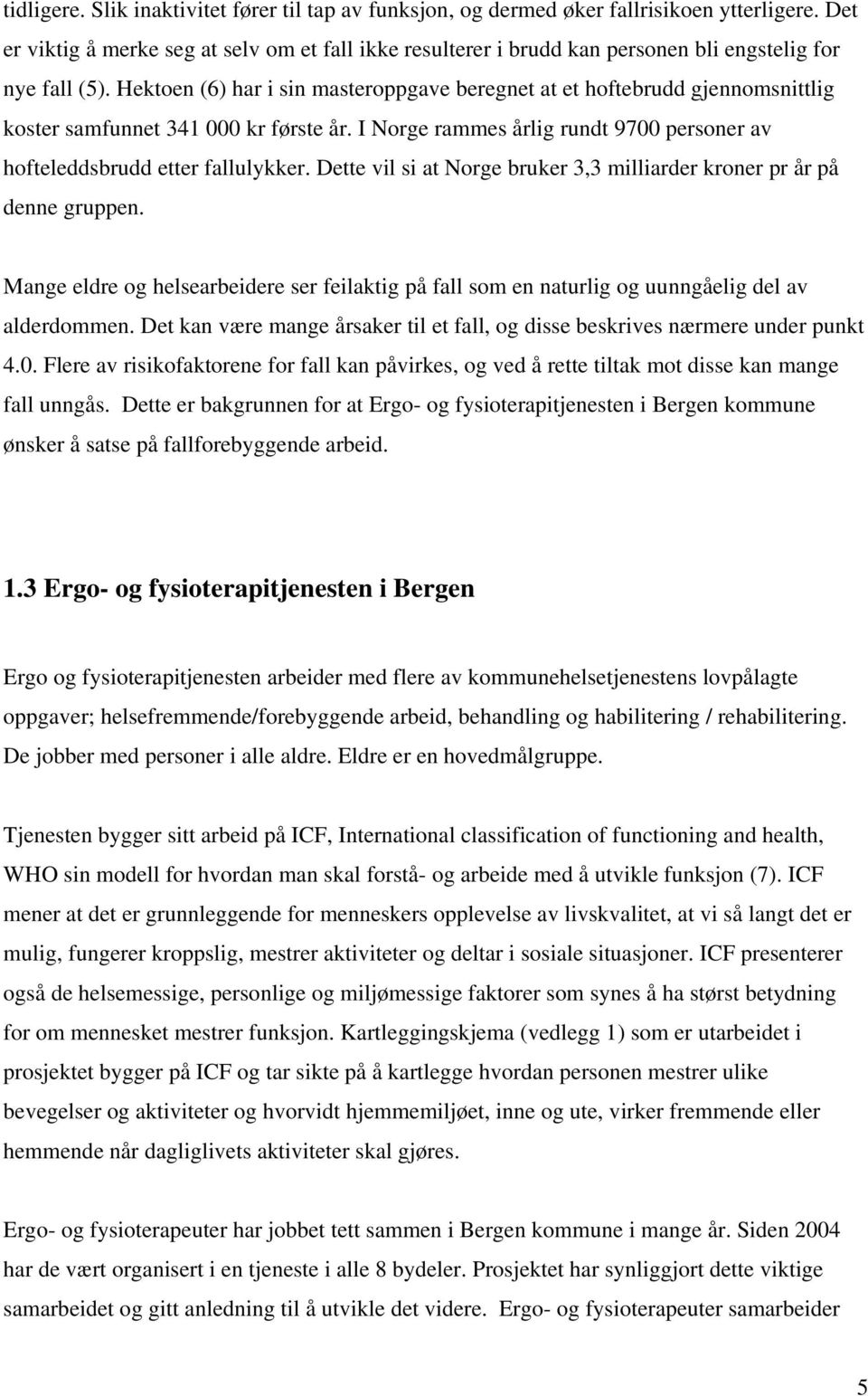 Hektoen (6) har i sin masteroppgave beregnet at et hoftebrudd gjennomsnittlig koster samfunnet 341 000 kr første år. I Norge rammes årlig rundt 9700 personer av hofteleddsbrudd etter fallulykker.