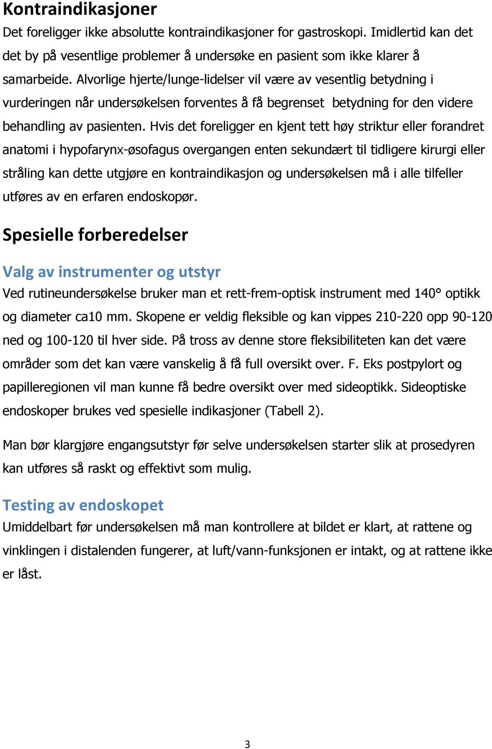 Hvis det foreligger en kjent tett høy striktur eller forandret anatomi i hypofarynx-øsofagus overgangen enten sekundært til tidligere kirurgi eller stråling kan dette utgjøre en kontraindikasjon og