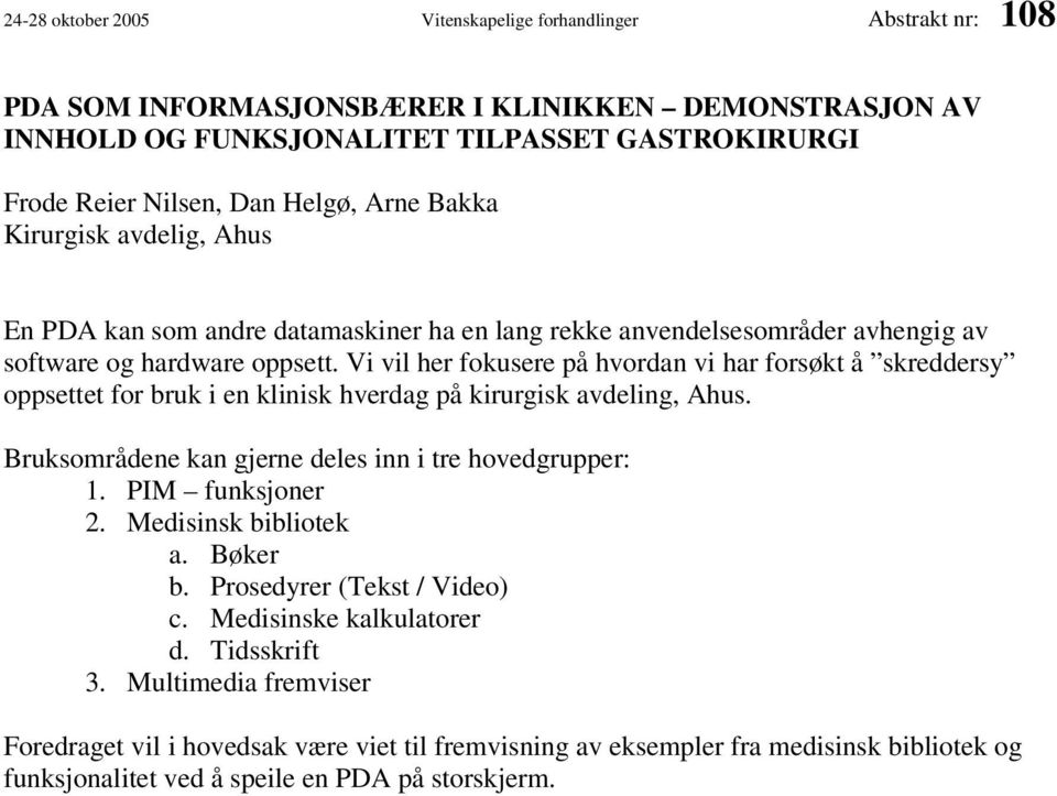 Vi vil her fokusere på hvordan vi har forsøkt å skreddersy oppsettet for bruk i en klinisk hverdag på kirurgisk avdeling, Ahus. Bruksområdene kan gjerne deles inn i tre hovedgrupper: 1.