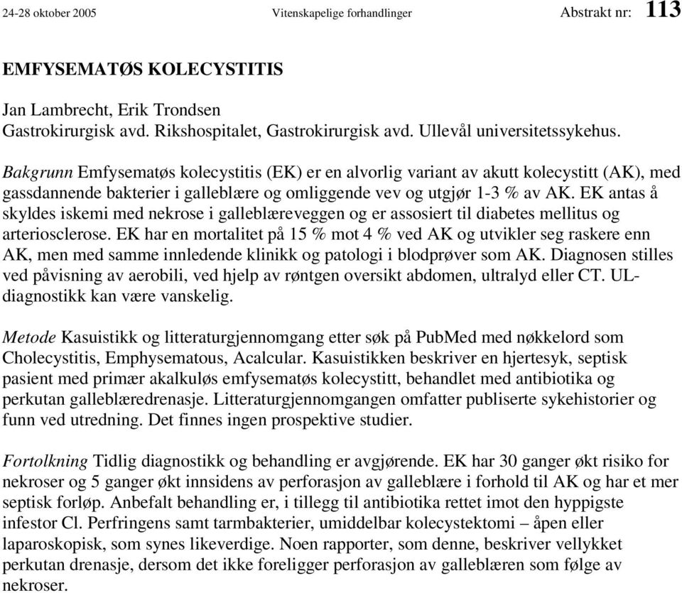 EK antas å skyldes iskemi med nekrose i galleblæreveggen og er assosiert til diabetes mellitus og arteriosclerose.