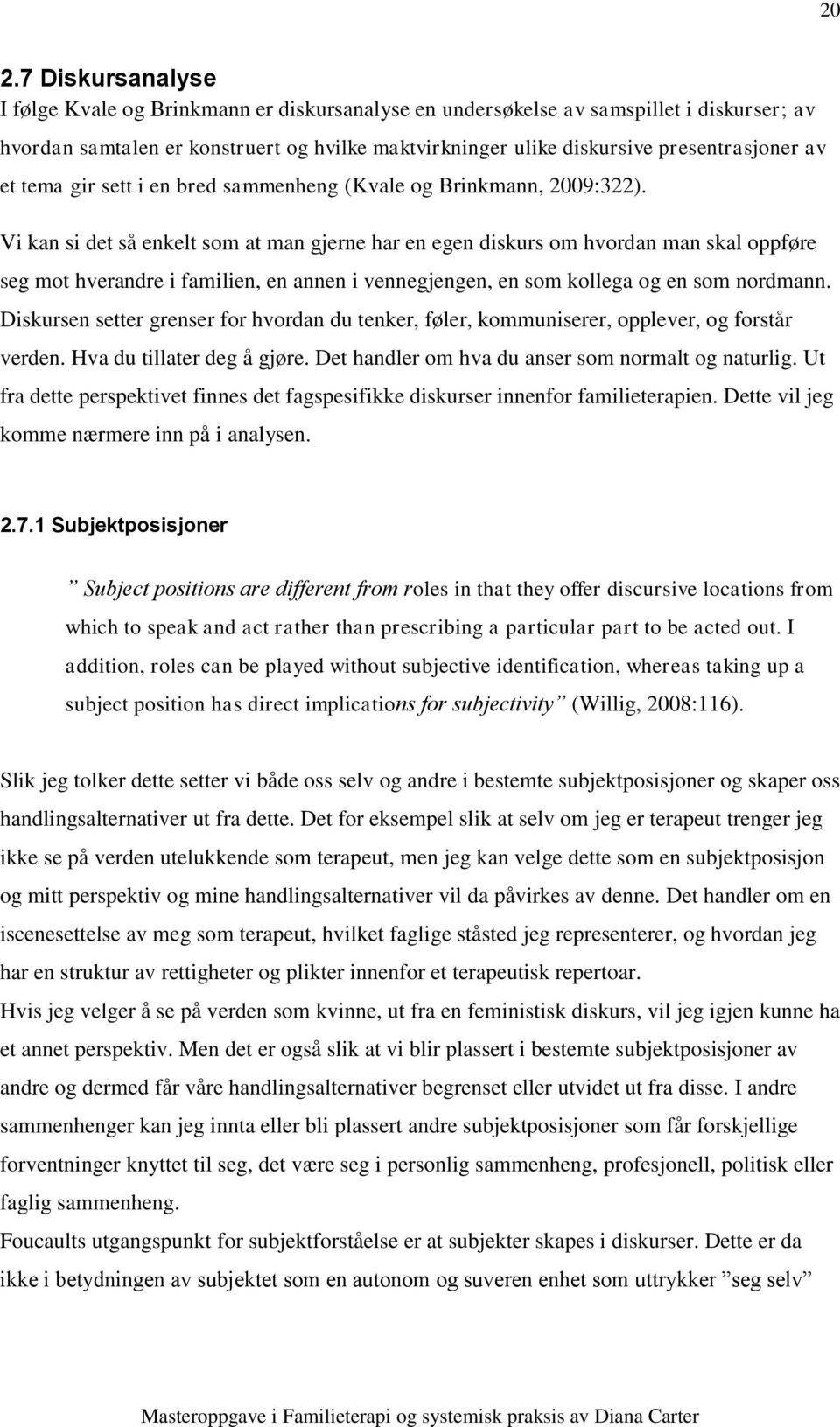 Vi kan si det så enkelt som at man gjerne har en egen diskurs om hvordan man skal oppføre seg mot hverandre i familien, en annen i vennegjengen, en som kollega og en som nordmann.