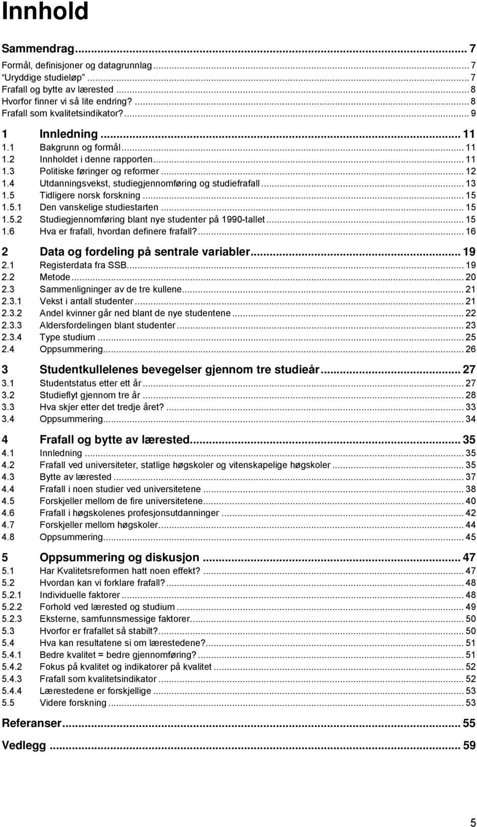 5 Tidligere norsk forskning... 15 1.5.1 Den vanskelige studiestarten... 15 1.5.2 Studiegjennomføring blant nye studenter på 1990-tallet... 15 1.6 Hva er frafall, hvordan definere frafall?