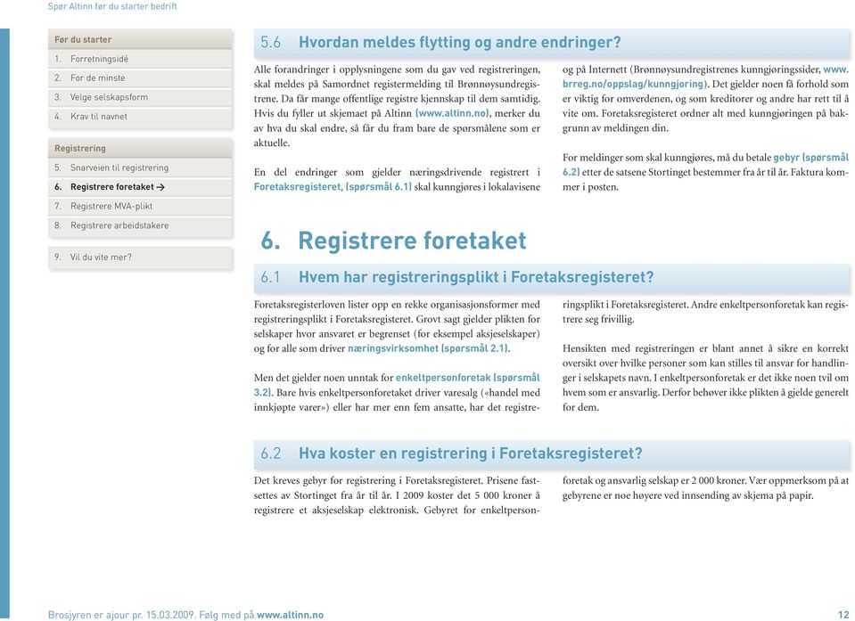 En del endringer som gjelder næringsdrivende registrert i F oretaksregisteret, (spørsmål 6.1) skal kunngjøres i lokalavisene og på Internett (Brønnøysundregistrenes kunngjøringssider, www. brreg.