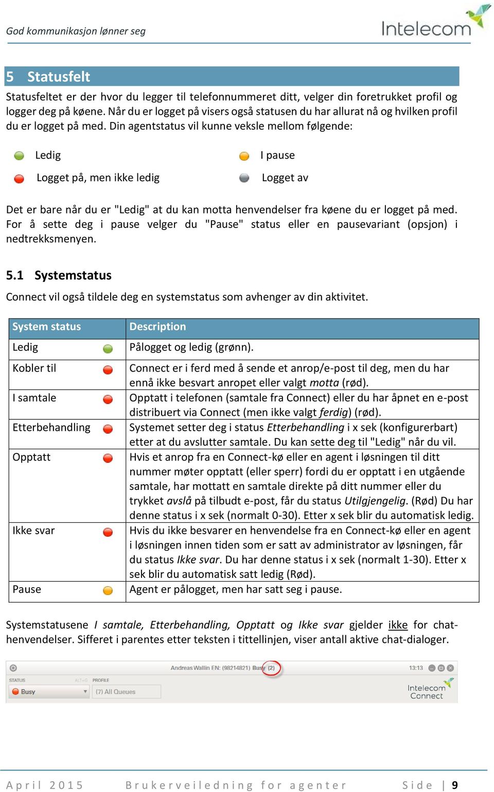 Din agentstatus vil kunne veksle mellom følgende: Ledig Logget på, men ikke ledig I pause Logget av Det er bare når du er "Ledig" at du kan motta henvendelser fra køene du er logget på med.