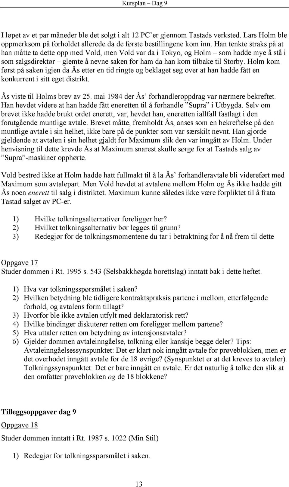 Holm kom først på saken igjen da Ås etter en tid ringte og beklaget seg over at han hadde fått en konkurrent i sitt eget distrikt. Ås viste til Holms brev av 25.