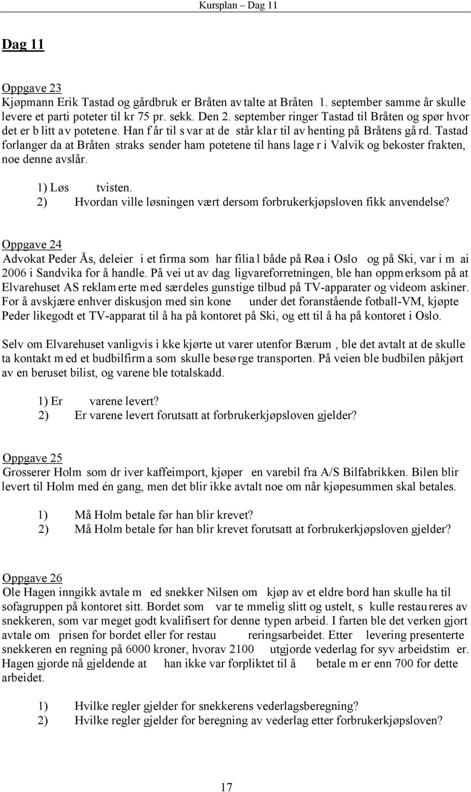 Tastad forlanger da at Bråten straks sender ham potetene til hans lage r i Valvik og bekoster frakten, noe denne avslår. 1) Løs tvisten.