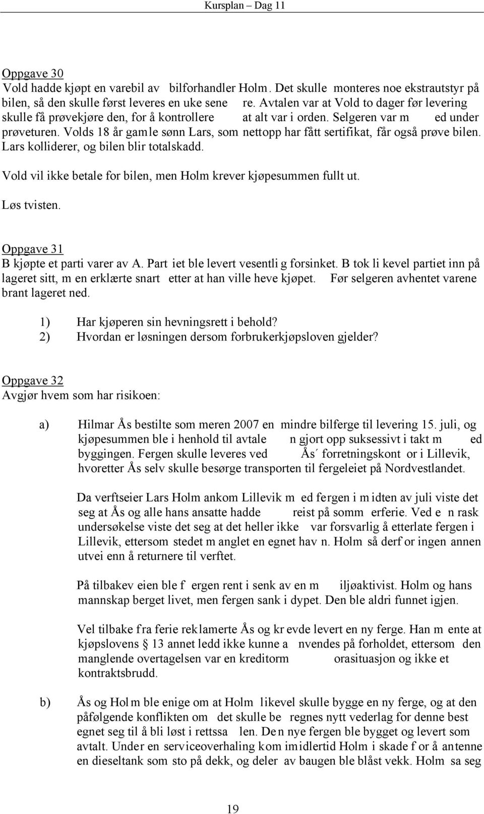 Volds 18 år gamle sønn Lars, som nettopp har fått sertifikat, får også prøve bilen. Lars kolliderer, og bilen blir totalskadd. Vold vil ikke betale for bilen, men Holm krever kjøpesummen fullt ut.