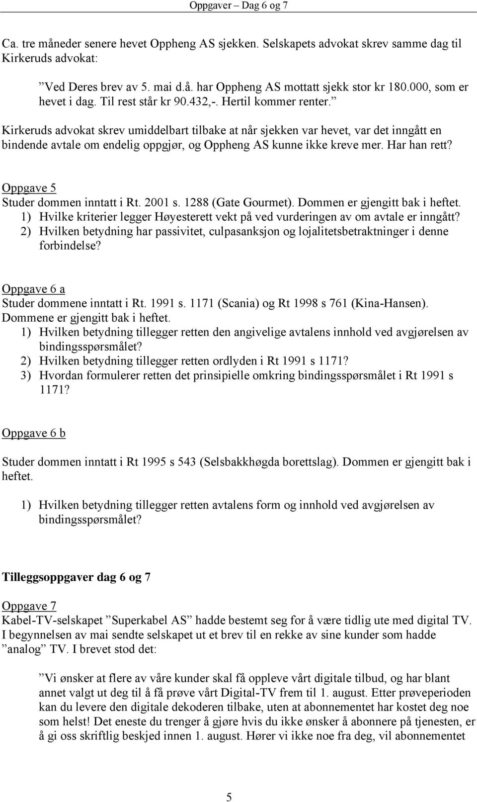 Kirkeruds advokat skrev umiddelbart tilbake at når sjekken var hevet, var det inngått en bindende avtale om endelig oppgjør, og Oppheng AS kunne ikke kreve mer. Har han rett?