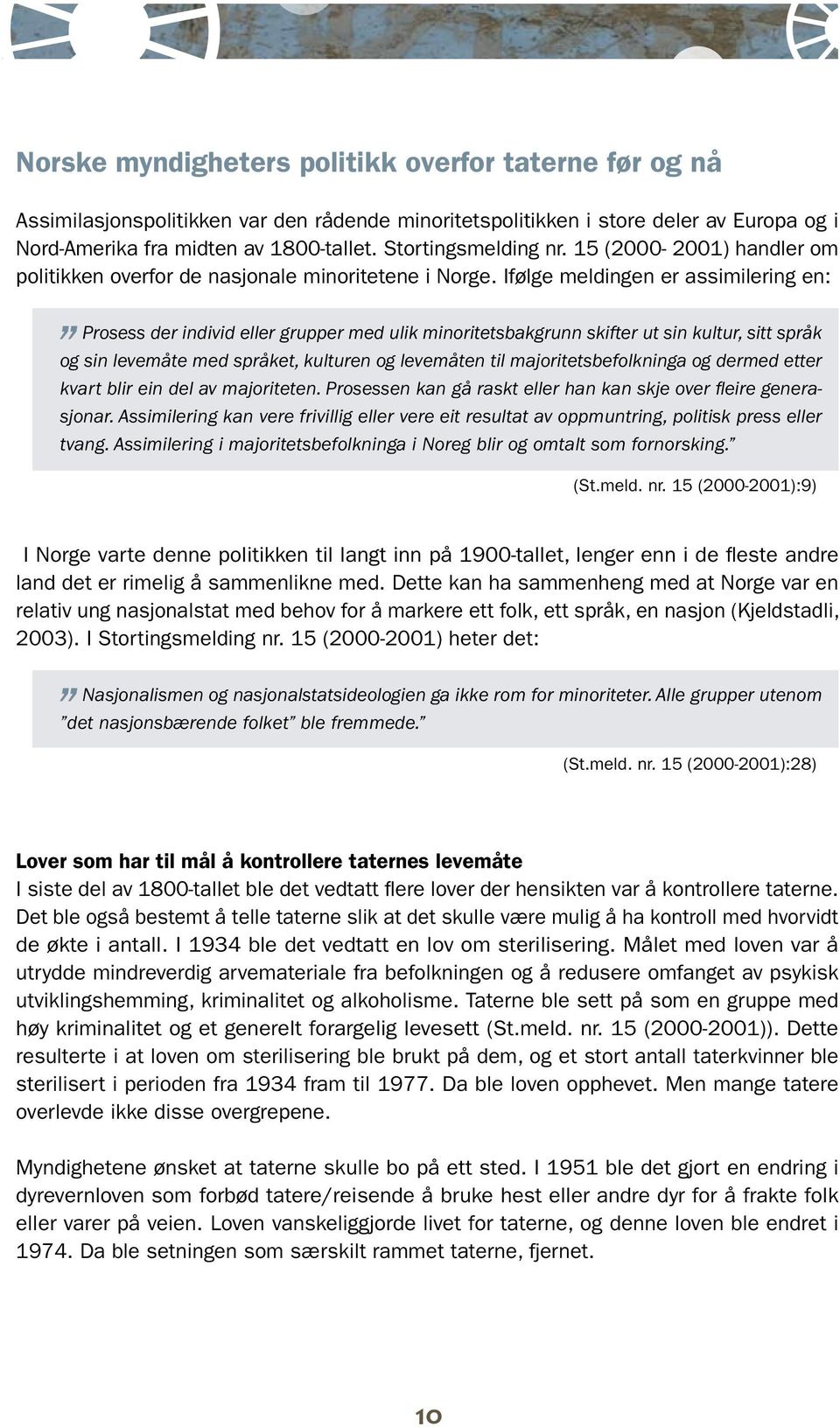 Ifølge meldingen er assimilering en: Prosess der individ eller grupper med ulik minoritetsbakgrunn skifter ut sin kultur, sitt språk og sin levemåte med språket, kulturen og levemåten til