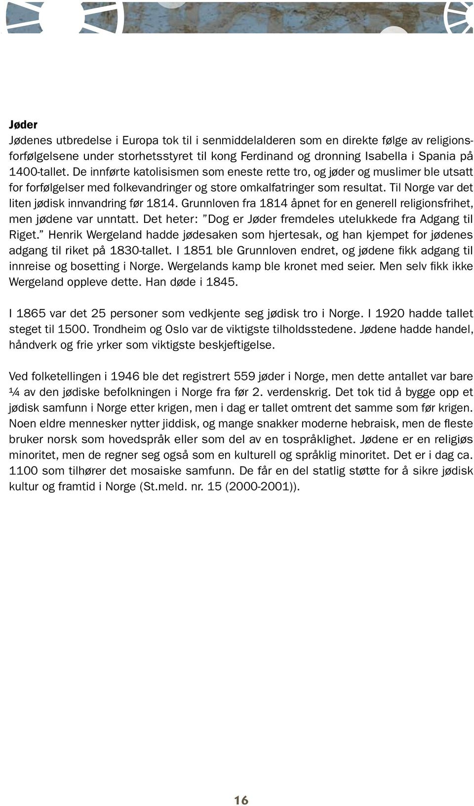 Til Norge var det liten jødisk innvandring før 1814. Grunnloven fra 1814 åpnet for en generell religionsfrihet, men jødene var unntatt.