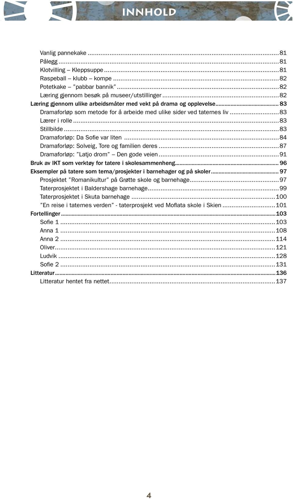 ..83 Dramaforløp: Da Sofie var liten...84 Dramaforløp: Solveig, Tore og familien deres...87 Dramaforløp: Latjo drom Den gode veien...91 Bruk av IKT som verktøy for tatere i skolesammenheng.