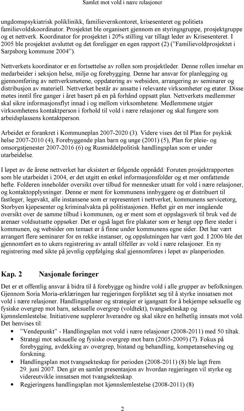 I 2005 ble prosjektet avsluttet og det foreligger en egen rapport (2) ( Familievoldprosjektet i Sarpsborg kommune 2004 ). Nettverkets koordinator er en fortsettelse av rollen som prosjektleder.