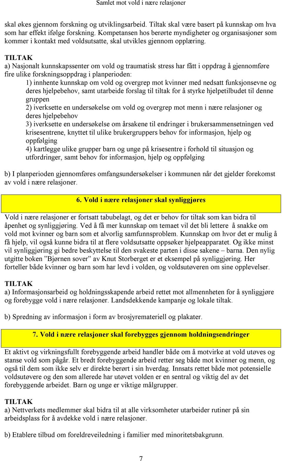 TILTAK a) Nasjonalt kunnskapssenter om vold og traumatisk stress har fått i oppdrag å gjennomføre fire ulike forskningsoppdrag i planperioden: 1) innhente kunnskap om vold og overgrep mot kvinner med