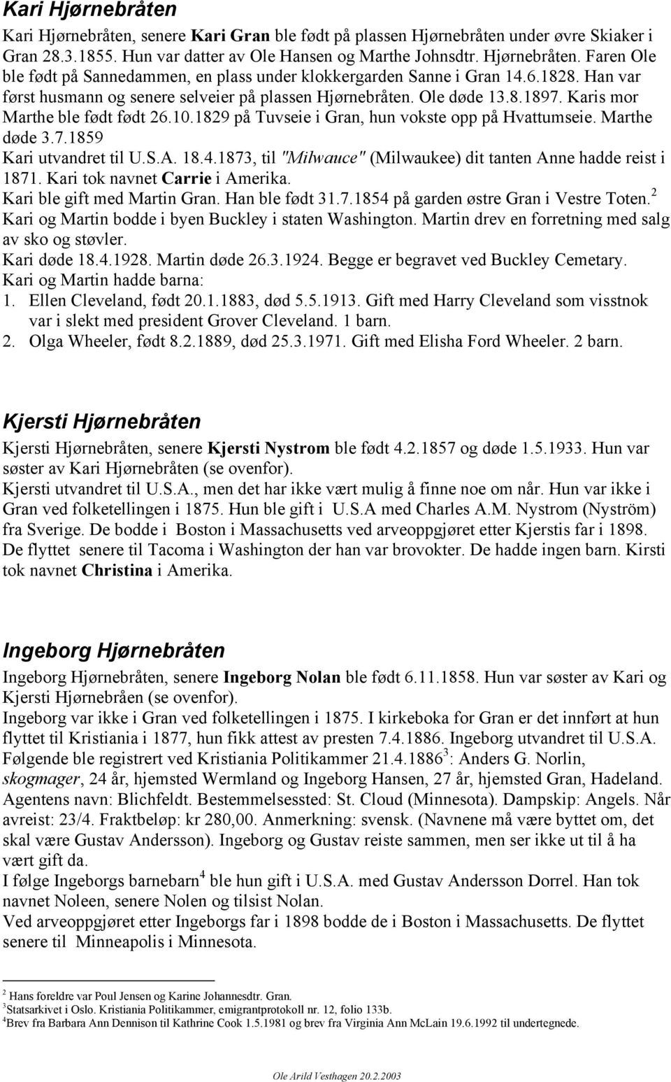 7.1859 Kari utvandret til U.S.A. 18.4.1873, til "Milwauce" (Milwaukee) dit tanten Anne hadde reist i 1871. Kari tok navnet Carrie i Amerika. Kari ble gift med Martin Gran. Han ble født 31.7.1854 på garden østre Gran i Vestre Toten.