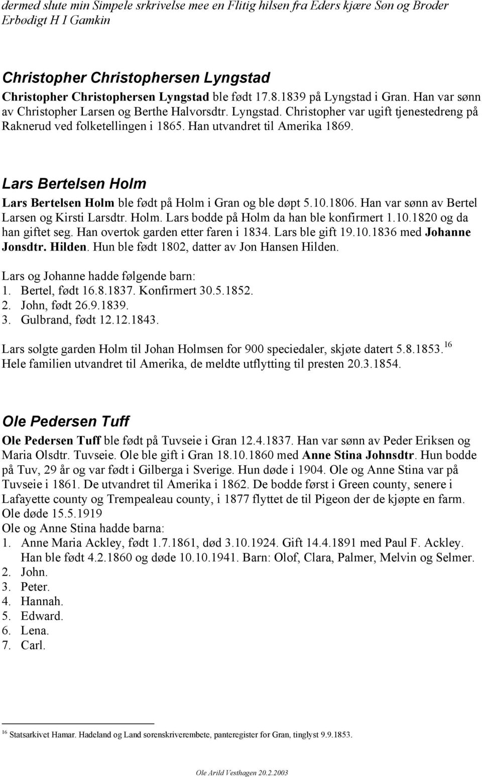 Lars Bertelsen Holm Lars Bertelsen Holm ble født på Holm i Gran og ble døpt 5.10.1806. Han var sønn av Bertel Larsen og Kirsti Larsdtr. Holm. Lars bodde på Holm da han ble konfirmert 1.10.1820 og da han giftet seg.