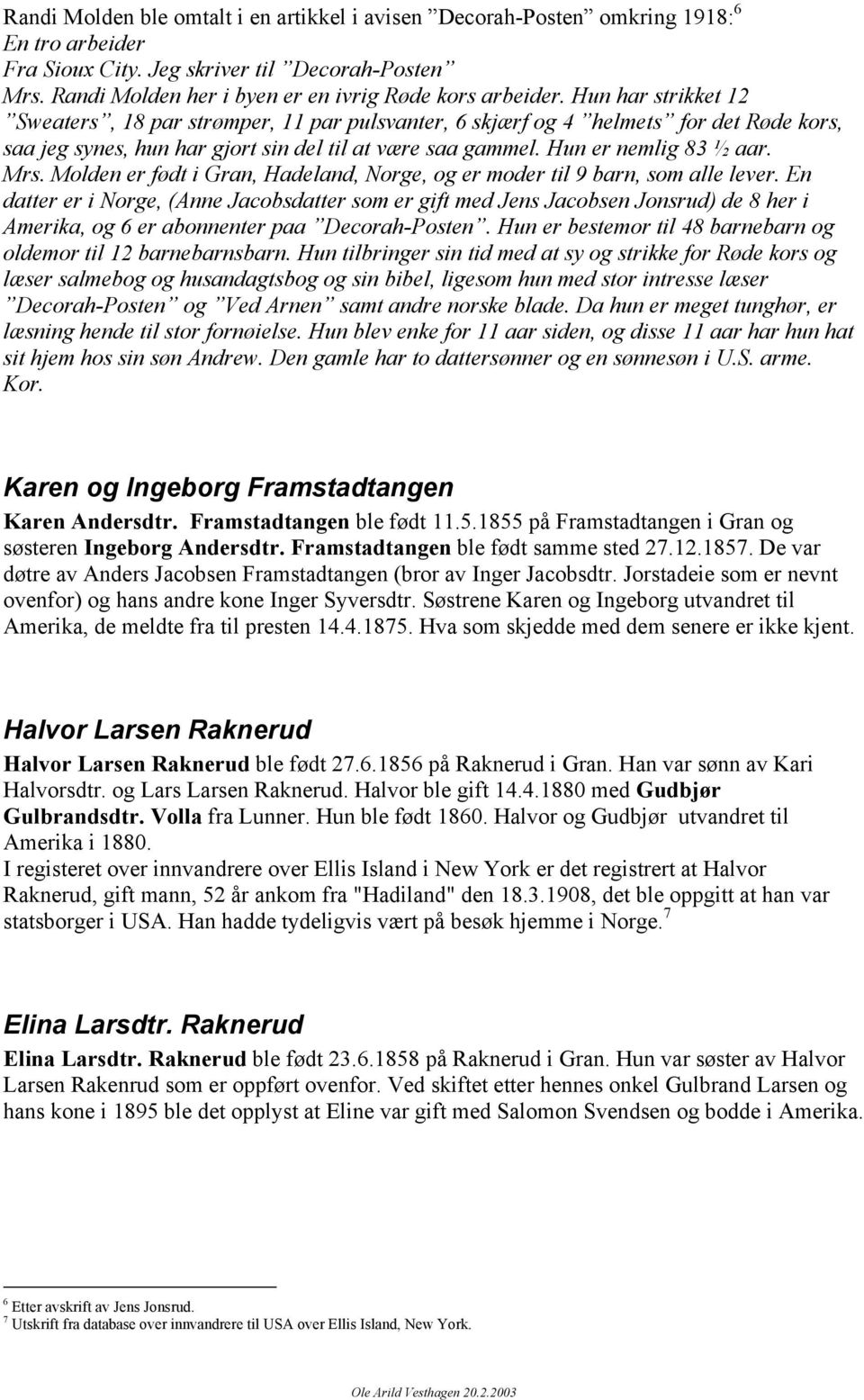 Hun har strikket 12 Sweaters, 18 par strømper, 11 par pulsvanter, 6 skjærf og 4 helmets for det Røde kors, saa jeg synes, hun har gjort sin del til at være saa gammel. Hun er nemlig 83 ½ aar. Mrs.