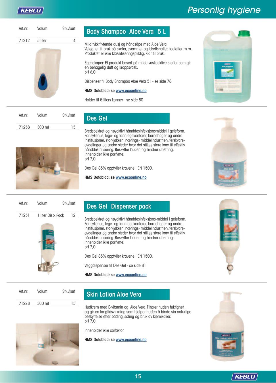 ph 6,0 Dispenser til Body Shampoo Aloe Vera 5 l - se side 78 Holder til 5 liters kanner - se side 80 71258 300 ml 15 Des Gel Bredspektret og høyaktivt hånddesinfeksjonsmiddel i geleform.