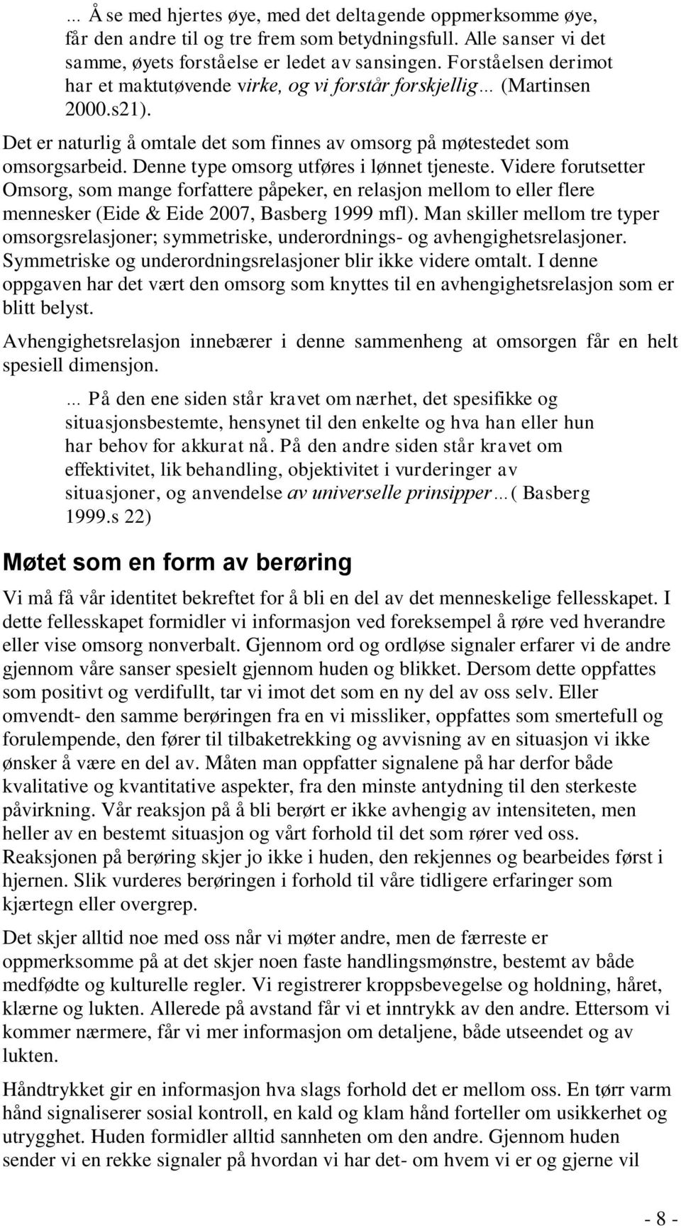 Denne type omsorg utføres i lønnet tjeneste. Videre forutsetter Omsorg, som mange forfattere påpeker, en relasjon mellom to eller flere mennesker (Eide & Eide 2007, Basberg 1999 mfl).