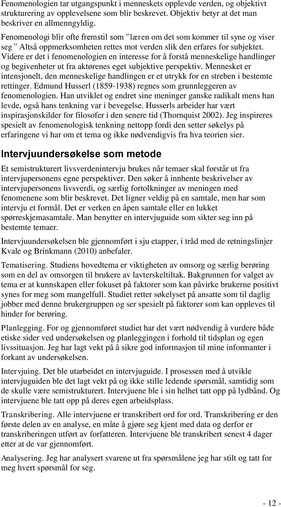 Videre er det i fenomenologien en interesse for å forstå menneskelige handlinger og begivenheter ut fra aktørenes eget subjektive perspektiv.