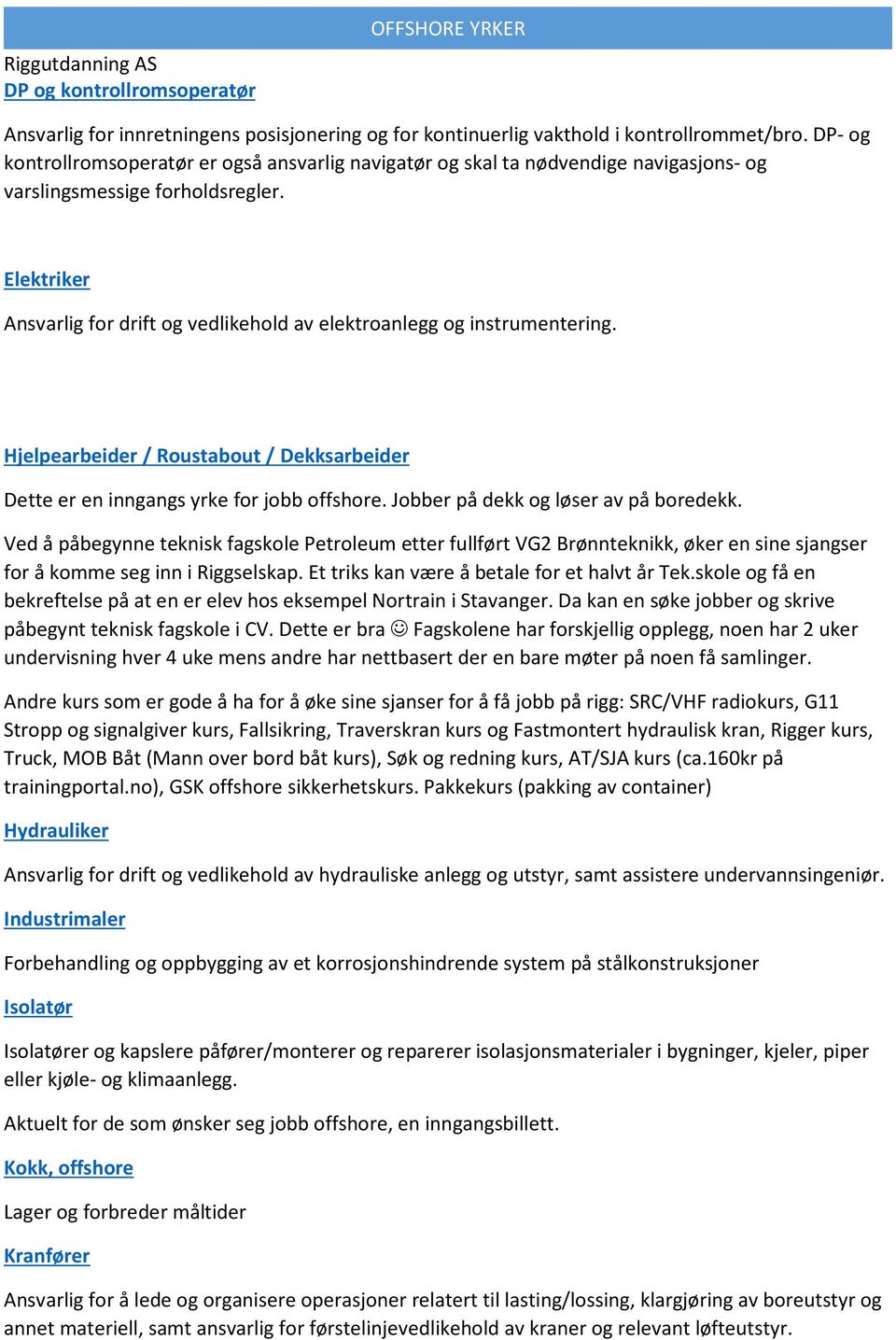 Elektriker Ansvarlig for drift og vedlikehold av elektroanlegg og instrumentering. Hjelpearbeider / Roustabout / Dekksarbeider Dette er en inngangs yrke for jobb offshore.