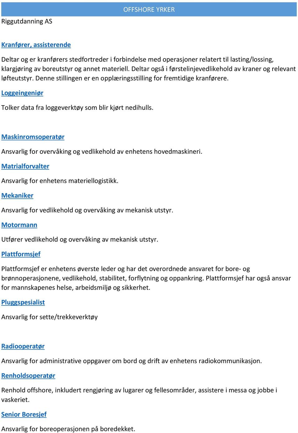 Loggeingeniør Tolker data fra loggeverktøy som blir kjørt nedihulls. Maskinromsoperatør Ansvarlig for overvåking og vedlikehold av enhetens hovedmaskineri.