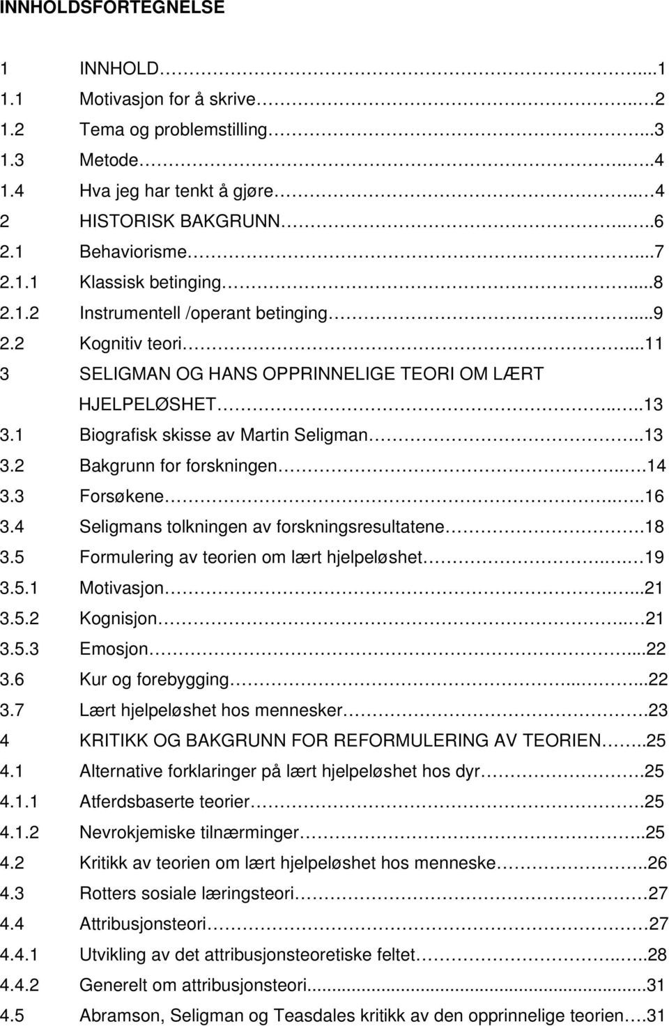 ..14 3.3 Forsøkene....16 3.4 Seligmans tolkningen av forskningsresultatene.18 3.5 Formulering av teorien om lært hjelpeløshet.. 19 3.5.1 Motivasjon....21 3.5.2 Kognisjon.. 21 3.5.3 Emosjon...22 3.