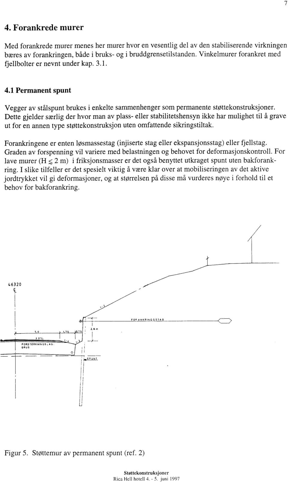 Dette gjelder særlig der hvor man av plass- eller stabilitetshensyn ikke har mulighet til å grave ut for en annen type støttekonstruksjon uten omfattende sikringstiltak.