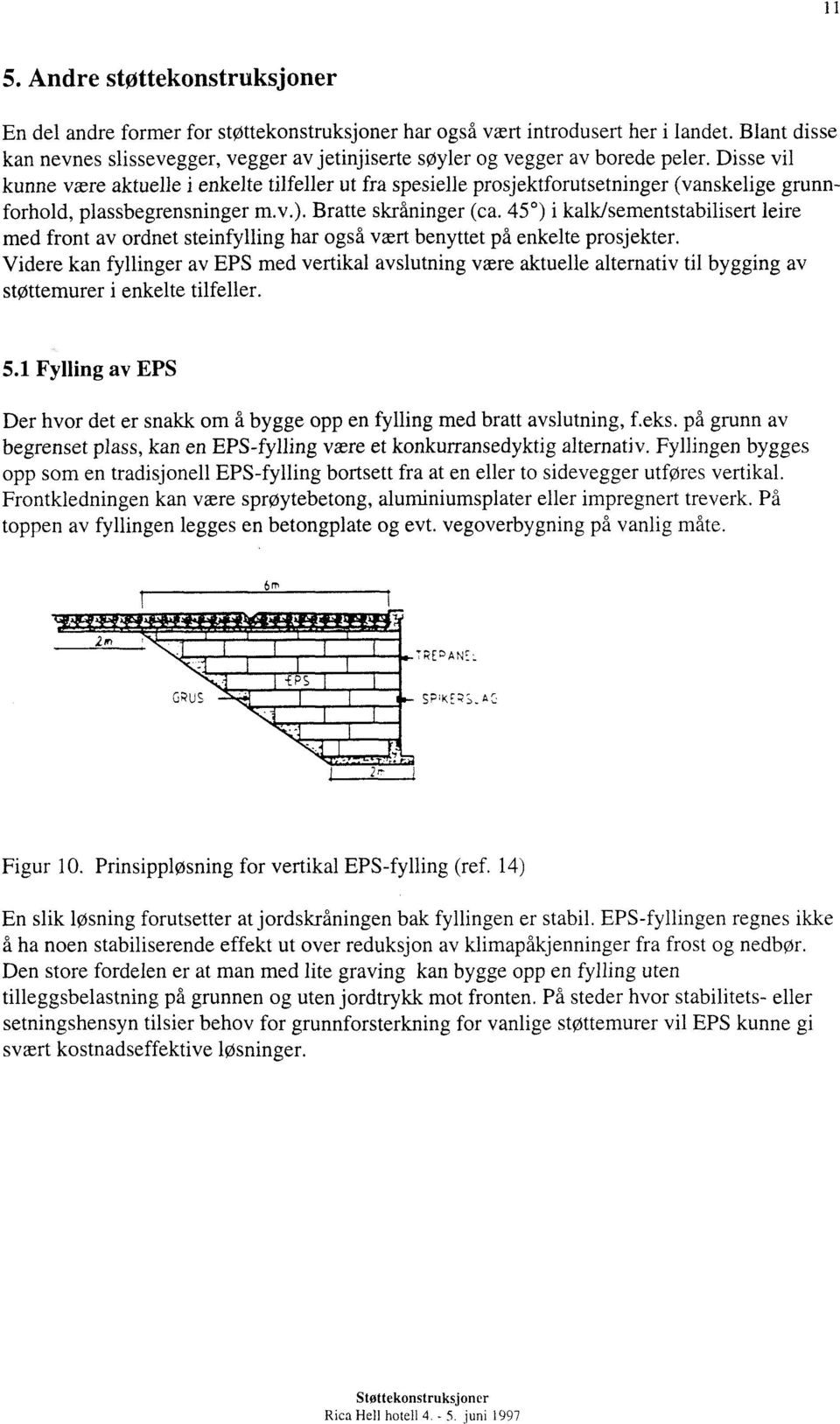 Disse vil kunne være aktuelle i enkelte tilfeller ut fra spesielle prosjektforutsetninger (vanskelige grunnforhold, plassbegrensninger m.v.). Bratte skråninger (ca.