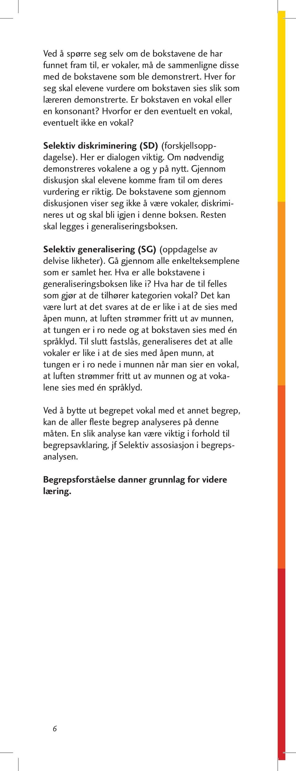 Selektiv diskriminering (SD) (forskjellsoppdagelse). Her er dialogen viktig. Om nødvendig demonstreres vokalene a og y på nytt.