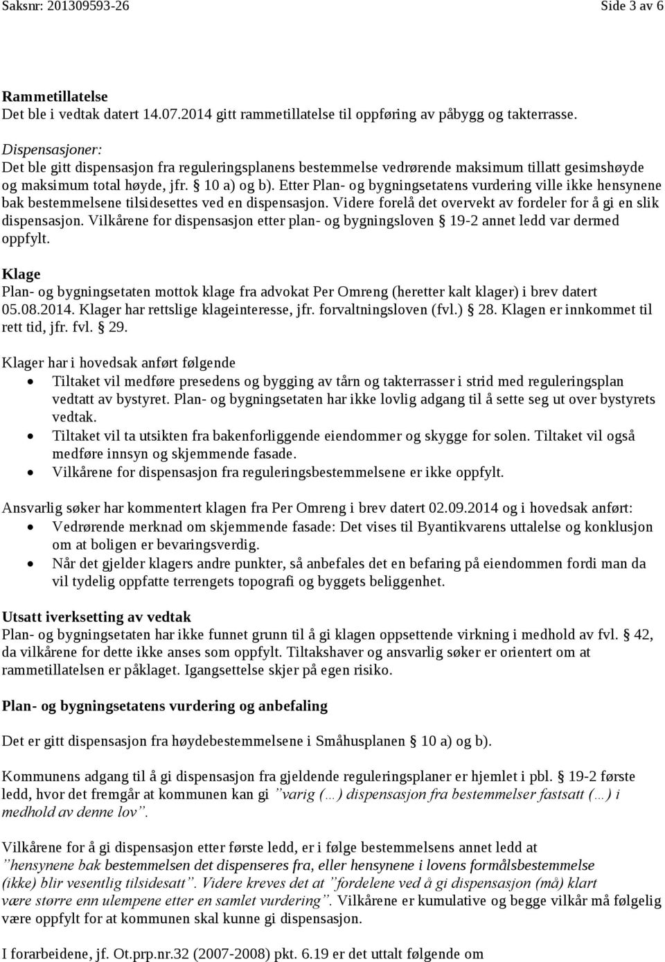 Etter Plan- og bygningsetatens vurdering ville ikke hensynene bak bestemmelsene tilsidesettes ved en dispensasjon. Videre forelå det overvekt av fordeler for å gi en slik dispensasjon.