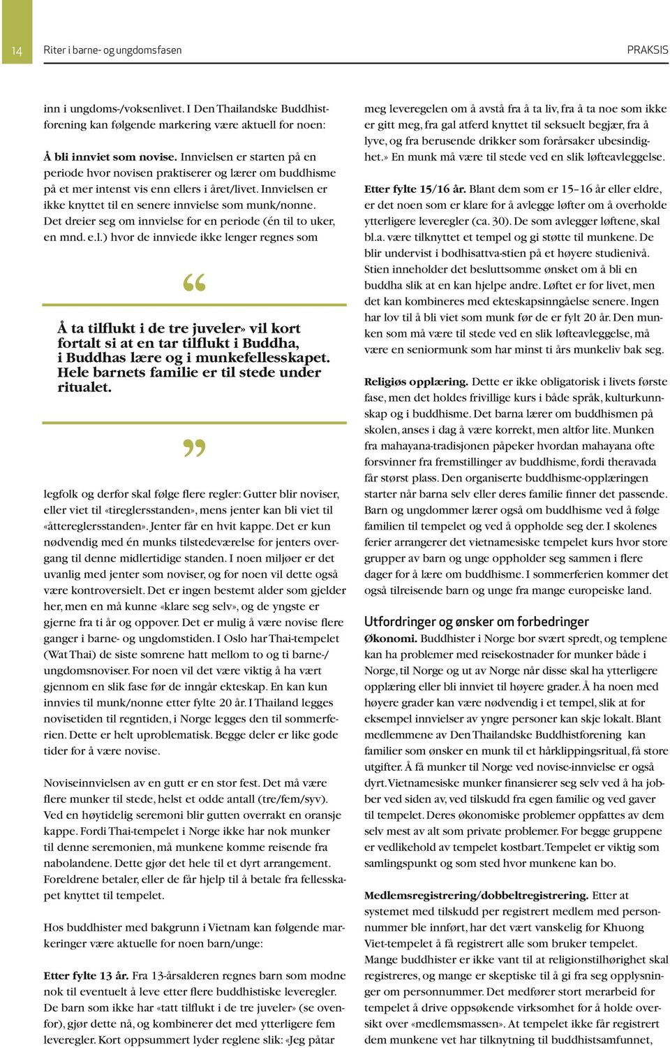 Det dreier seg om innvielse for en periode (én til to uker, en mnd. e.l.) hvor de innviede ikke lenger regnes som Å ta tilflukt i de tre juveler» vil kort fortalt si at en tar tilflukt i Buddha, i Buddhas lære og i munkefellesskapet.