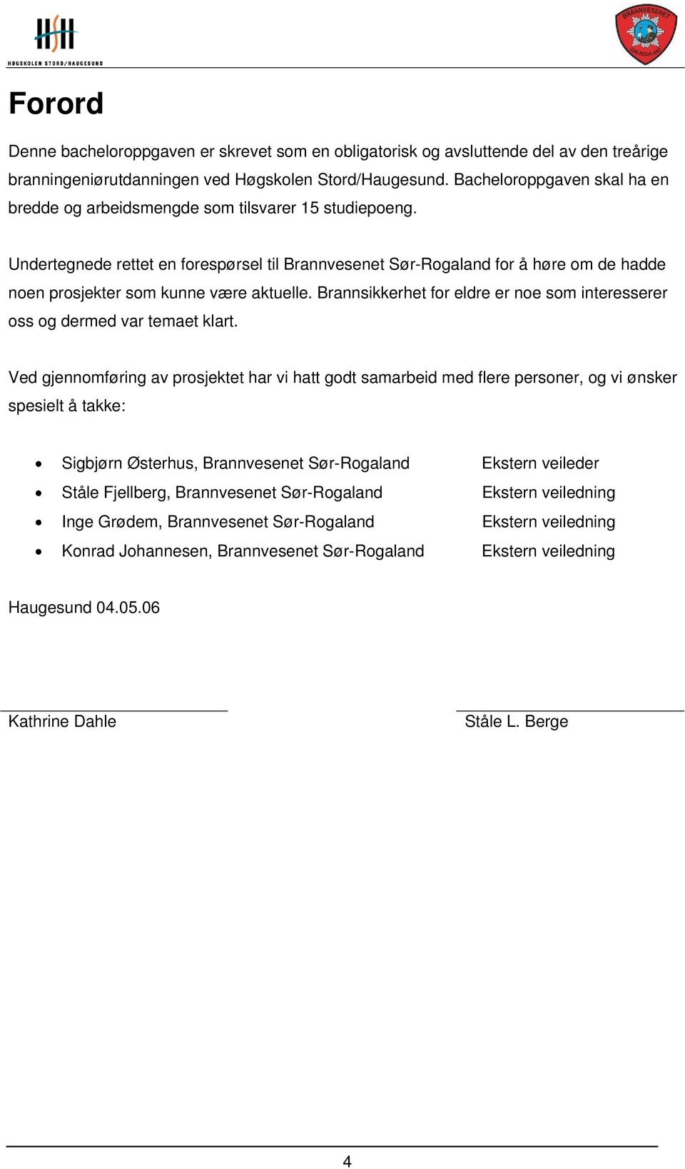 Undertegnede rettet en forespørsel til Brannvesenet Sør-Rogaland for å høre om de hadde noen prosjekter som kunne være aktuelle.