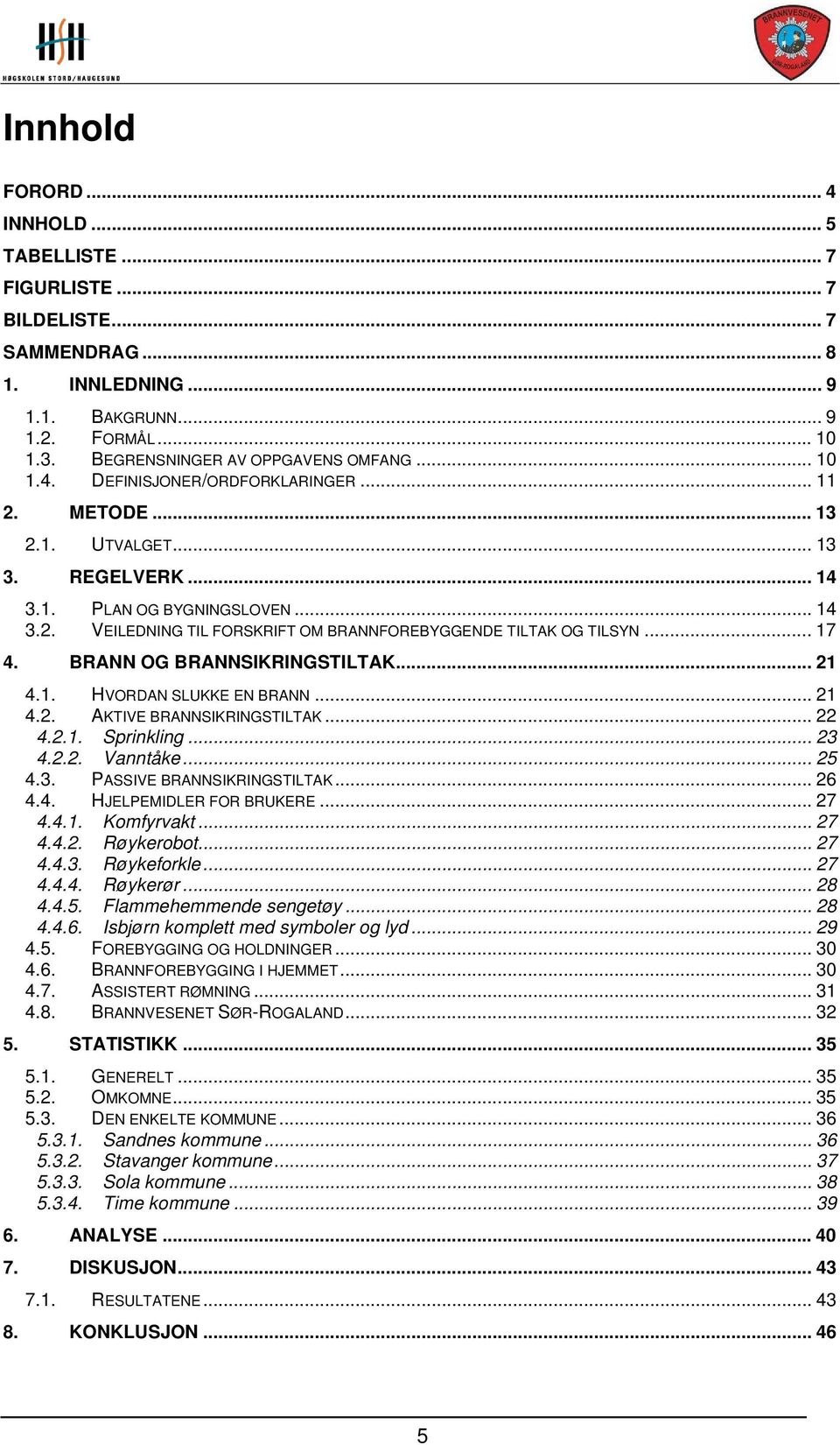 .. 21 4.1. HVORDAN SLUKKE EN BRANN... 21 4.2. AKTIVE BRANNSIKRINGSTILTAK... 22 4.2.1. Sprinkling... 23 4.2.2. Vanntåke... 25 4.3. PASSIVE BRANNSIKRINGSTILTAK... 26 4.4. HJELPEMIDLER FOR BRUKERE... 27 4.